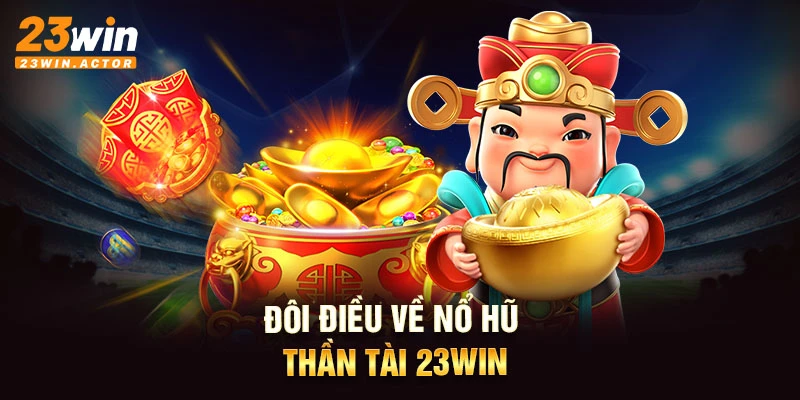 Đôi điều về nổ hũ thần tài 23WIN