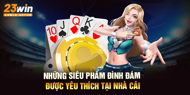 Những siêu phẩm đình đám được yêu thích tại nhà cái