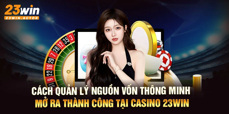 Cách quản lý nguồn vốn thông minh mở ra thành công tại casino 23WIN