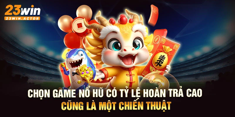 Chọn game nổ hũ có tỷ lệ hoàn trả cao cũng là một chiến thuật