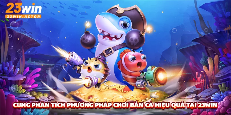 Cùng phân tích phương pháp chơi bắn cá hiệu quả tại 23WIN