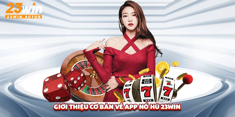 Giới thiệu cơ bản về app nổ hũ 23Win