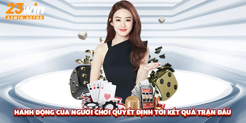 Hành động của người chơi quyết định tới kết quả trận đấu