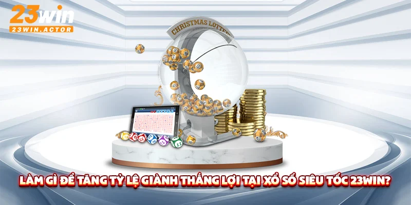 Làm gì để tăng tỷ lệ giành thắng lợi tại xổ số siêu tốc 23WIN?