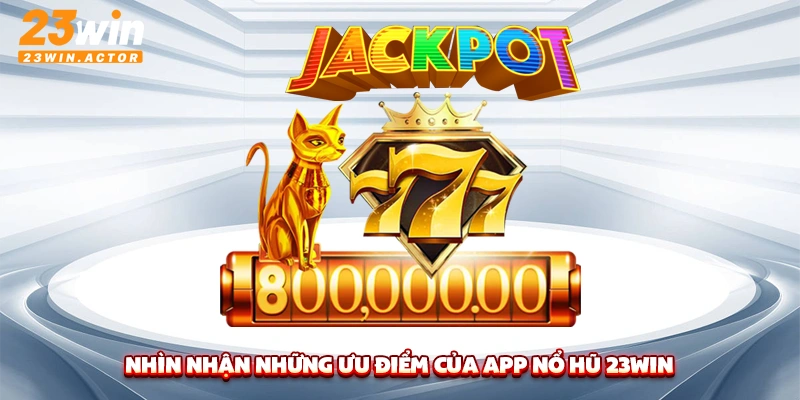 Nhìn nhận những ưu điểm của App nổ hũ 23Win