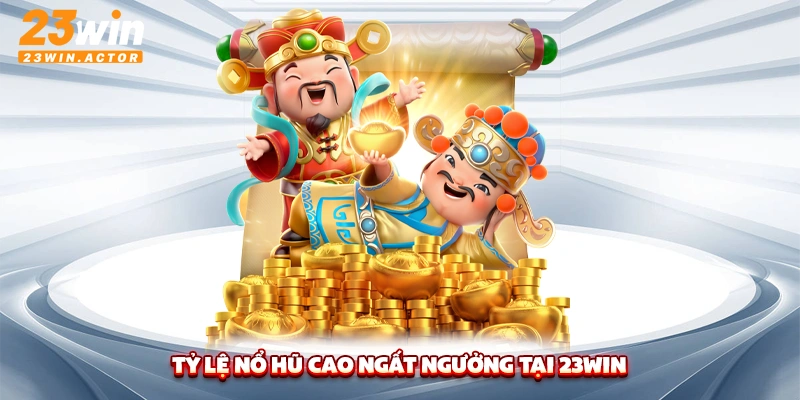 Tỷ lệ nổ hũ cao ngất ngưởng tại 23WIN