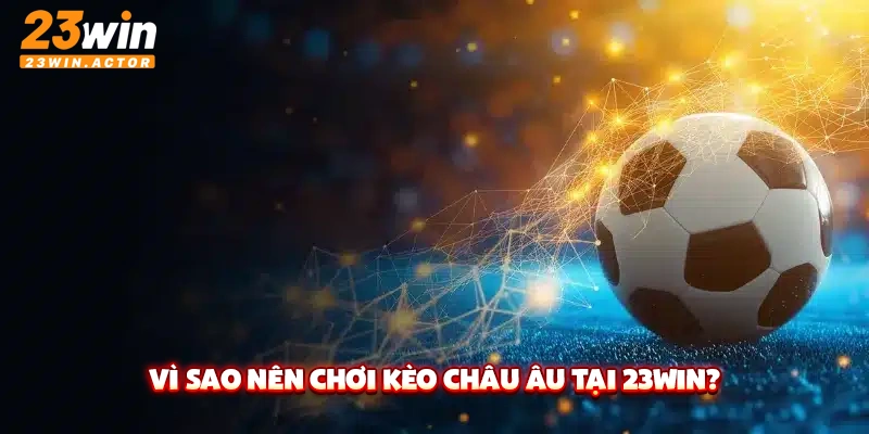 Vì sao nên chơi kèo châu Âu tại 23Win?