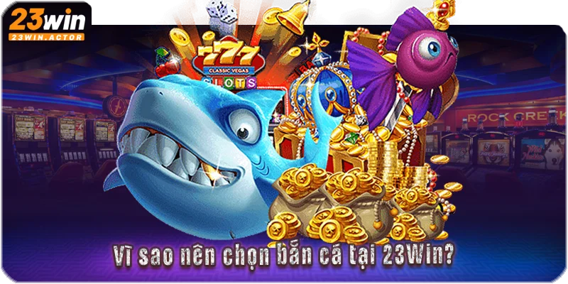 Vì sao nên chọn bắn cá tại 23Win?