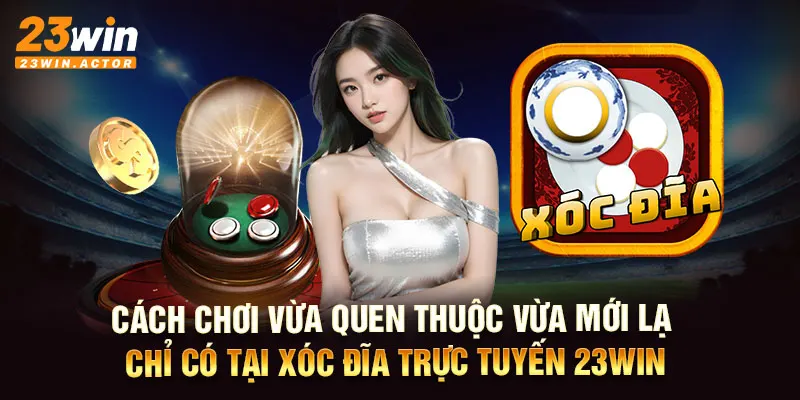 Cách chơi vừa quen thuộc vừa mới lạ chỉ có tại xóc đĩa trực tuyến 23WIN