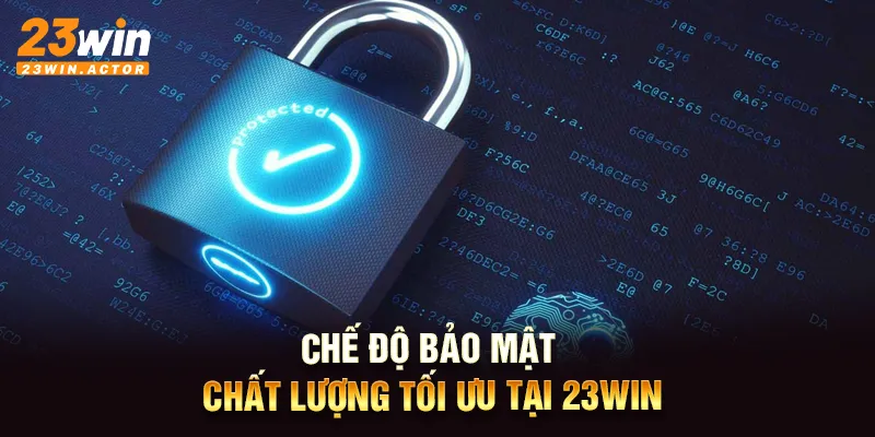 Chế độ bảo mật chất lượng tối ưu tại 23win.