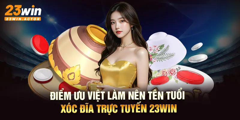 Điểm ưu việt làm nên tên tuổi xóc đĩa trực tuyến 23WIN