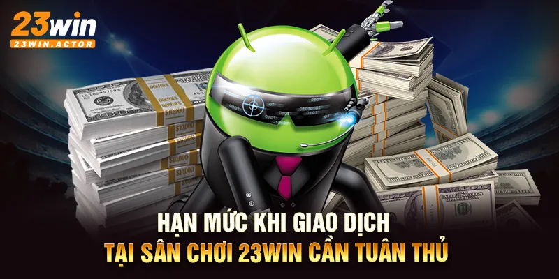 Hạn mức khi giao dịch tại sân chơi 23win cần tuân thủ.