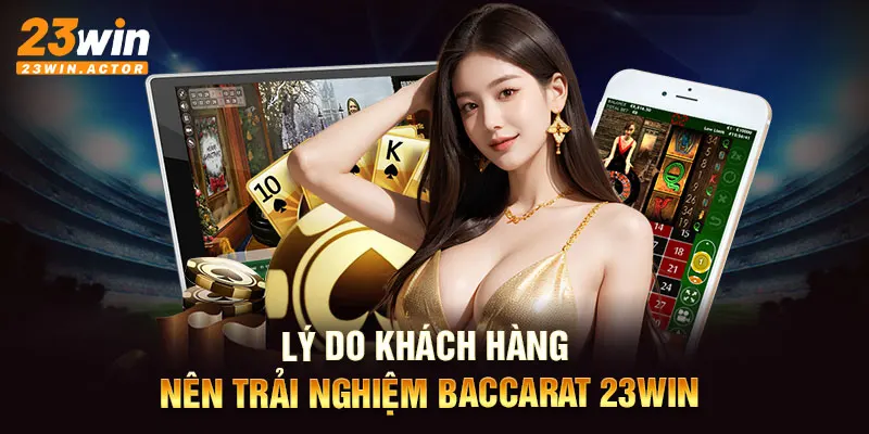 Lý do khách hàng nên trải nghiệm Baccarat 23WIN